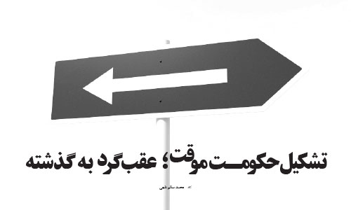 تشکیل حکومـت موقت؛ عقب‌گرد به گذشته 